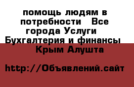 помощь людям в потребности - Все города Услуги » Бухгалтерия и финансы   . Крым,Алушта